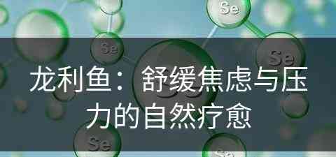 龙利鱼：舒缓焦虑与压力的自然疗愈